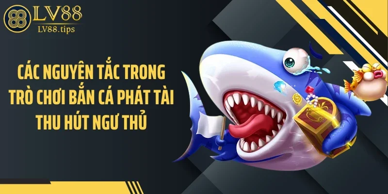 Bắn Cá Phát Tài Khuấy Đảo Phòng Chơi Của LV88 Các nguyên tắc trong trò chơi bắn cá phát tài thu hút ngư thủ