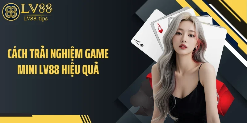 Game Mini LV88 - Trải Nghiệm Linh Hoạt Cho Người Bận Rộn Cách trải nghiệm game mini LV88 hiệu quả