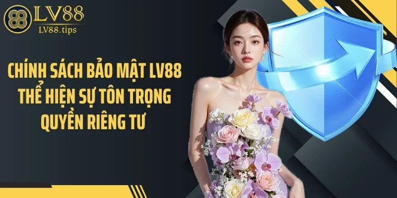 Chính sách bảo mật Chính sách bảo mật LV88 thể hiện sự tôn trọng quyền riêng tư