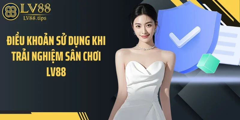Điều khoản sử dụng Điều khoản sử dụng khi trải nghiệm sân chơi LV88