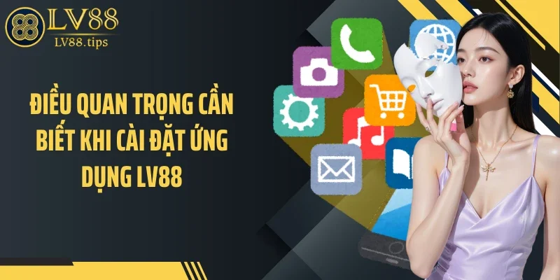 Tải app LV88 Điều quan trọng cần biết khi cài đặt ứng dụng LV88
