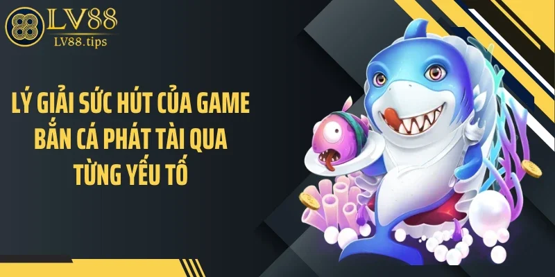 Bắn Cá Phát Tài Khuấy Đảo Phòng Chơi Của LV88 Lý giải sức hút của game bắn cá phát tài qua từng yếu tố