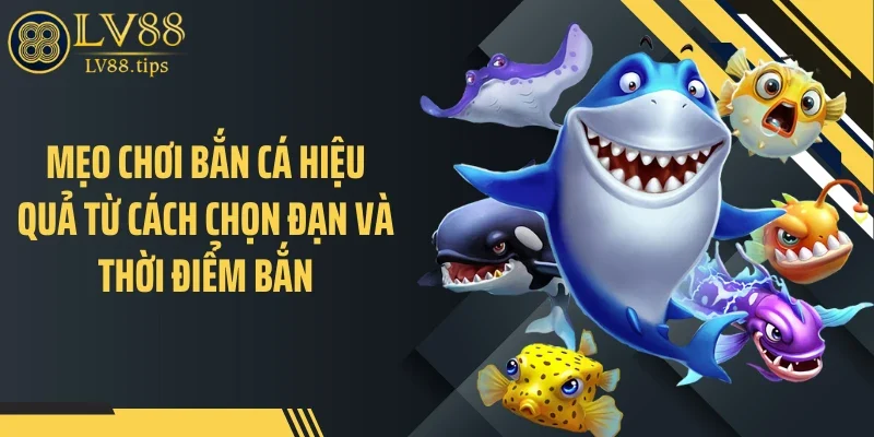 Mẹo Chơi Bắn Cá Giúp Tối Ưu Xu Nhanh Trên LV88 Mẹo chơi bắn cá hiệu quả từ cách chọn đạn và thời điểm bắn