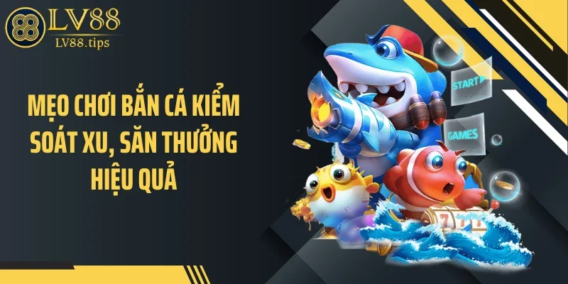 Mẹo Chơi Bắn Cá Giúp Tối Ưu Xu Nhanh Trên LV88 Mẹo chơi bắn cá kiểm soát xu, săn thưởng hiệu quả