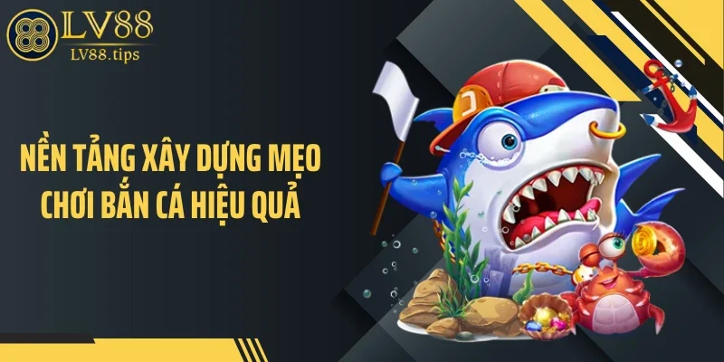 Mẹo Chơi Bắn Cá Giúp Tối Ưu Xu Nhanh Trên LV88 Nền tảng xây dựng mẹo chơi bắn cá hiệu quả