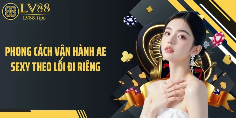 AE Sexy Tại LV88 Gây Chú Ý Nhờ Chuẩn Bàn Casino Cao Cấp Phong cách vận hành AE Sexy theo lối đi riêng