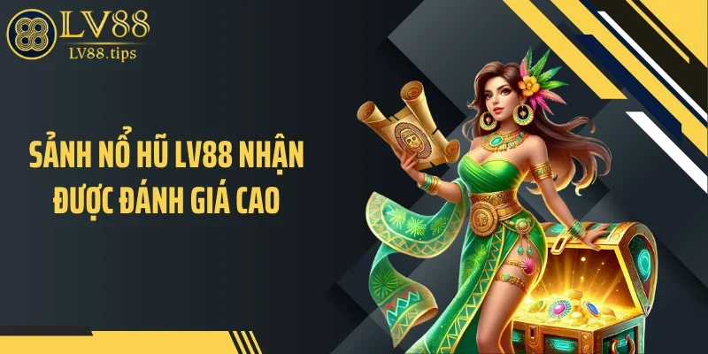 Nổ hũ LV88 Sảnh nổ hũ LV88 nhận được đánh giá cao