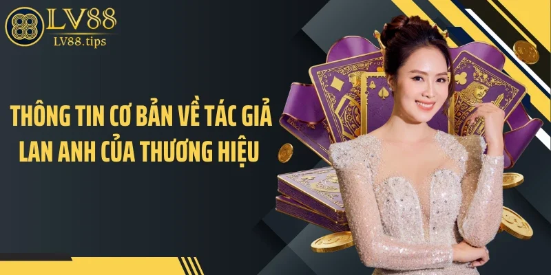 Tác Giả Thông tin cơ bản về tác giả Lan Anh của thương hiệu
