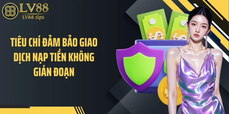Nạp tiền LV88 Tiêu chí đảm bảo giao dịch nạp tiền không gián đoạn
