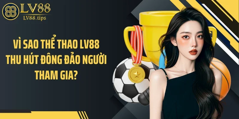 Thể thao LV88 Vì sao thể thao LV88 thu hút đông đảo người tham gia?