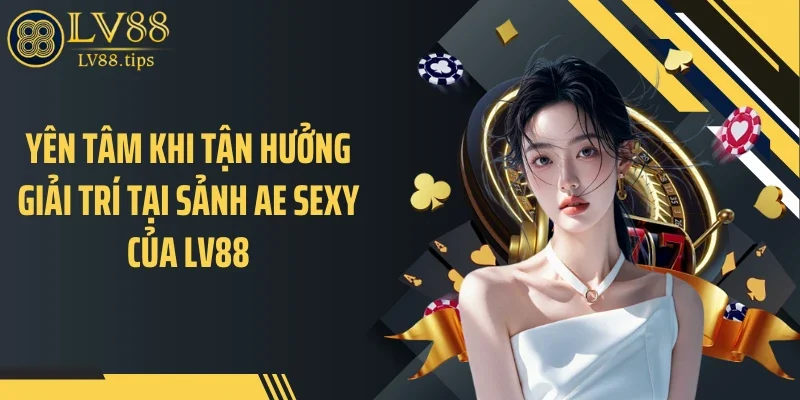 AE Sexy Tại LV88 Gây Chú Ý Nhờ Chuẩn Bàn Casino Cao Cấp Yên tâm khi tận hưởng giải trí tại sảnh AE Sexy của LV88